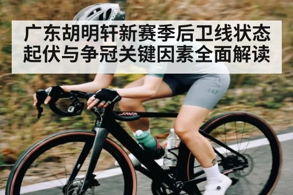 广东胡明轩新赛季后卫线状态起伏与争冠关键因素全面解读 | kaiyun