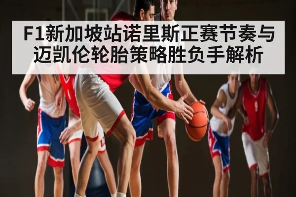 F1新加坡站诺里斯正赛节奏与迈凯伦轮胎策略胜负手解析 | kaiyun