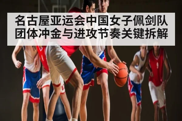 名古屋亚运会中国女子佩剑队团体冲金与进攻节奏关键拆解 | kaiyun