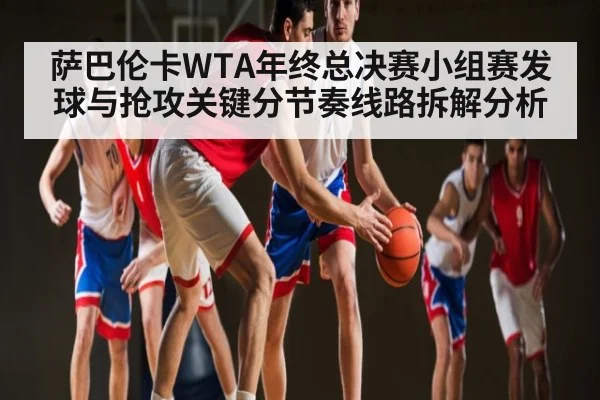 萨巴伦卡WTA年终总决赛小组赛发球与抢攻关键分节奏线路拆解分析 | kaiyun
