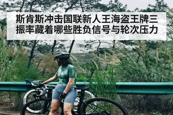 斯肯斯冲击国联新人王海盗王牌三振率藏着哪些胜负信号与轮次压力（kaiyun）