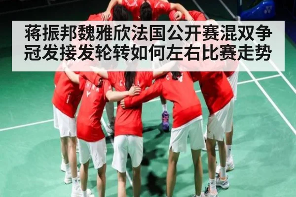 蒋振邦魏雅欣法国公开赛混双争冠发接发轮转如何左右比赛走势 | kaiyun