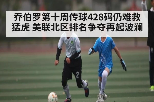 乔伯罗第十周传球428码仍难救猛虎 美联北区排名争夺再起波澜 | kaiyun