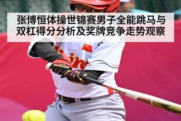 张博恒体操世锦赛男子全能跳马与双杠得分分析及奖牌竞争走势观察 | kaiyun